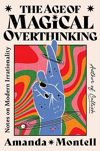 a graphic of the cover of The Age of Magical Overthinking: Notes on Modern Irrationality by Amanda Montell
